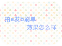 拍a發b刷單效果怎么樣