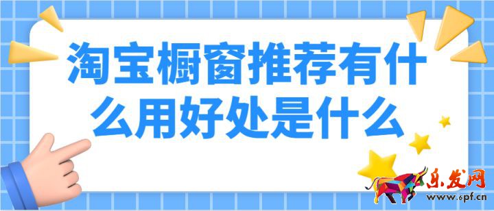 淘寶櫥窗推薦有什么用，好處是什么呢