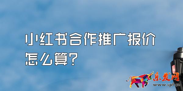 小紅書(shū)合作推廣報(bào)價(jià)怎么算？