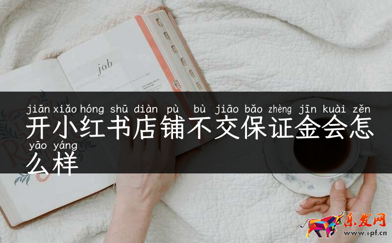 開小紅書店鋪不交保證金會怎么樣