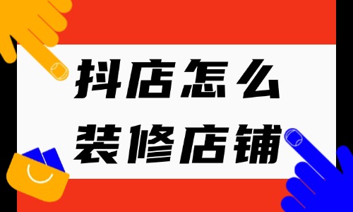 抖店怎么裝修店鋪？在哪里操作？