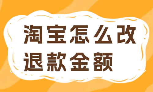 淘寶訂單怎么修改退款金額？有哪些步驟？
