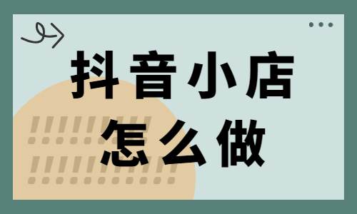 抖音小店怎么做？新手必須看的運營思路與方法
