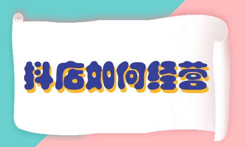 抖店如何經(jīng)營？這些方法要掌握！