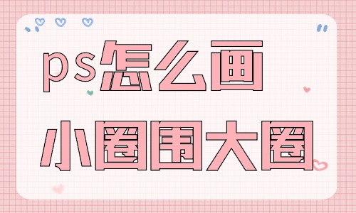 ps怎么畫小圈圍著大圈？有什么步驟？
