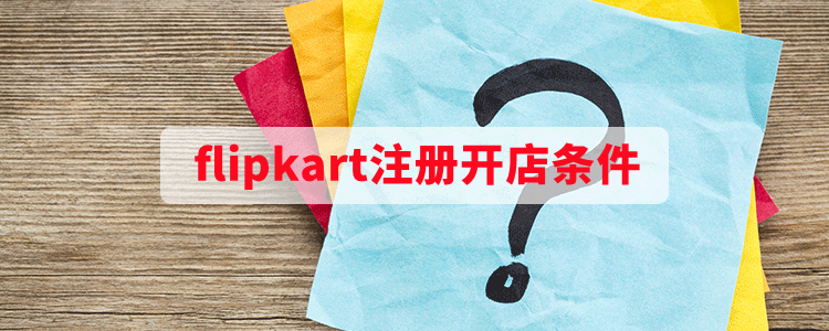 Flipkart印度電商_Flipkart入駐條件_開店流程及費用